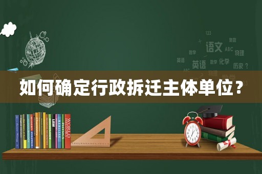 如何確定行政拆遷主體單位？