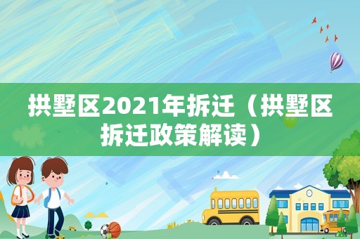 拱墅區(qū)2021年拆遷（拱墅區(qū)拆遷政策解讀）