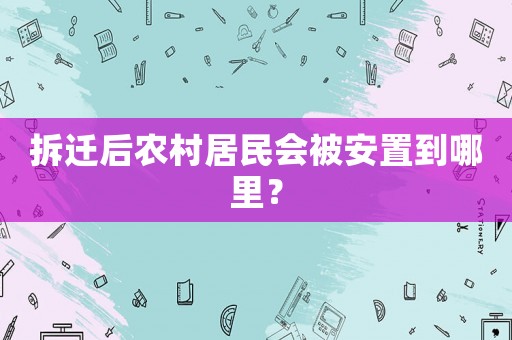 拆遷后農(nóng)村居民會被安置到哪里？