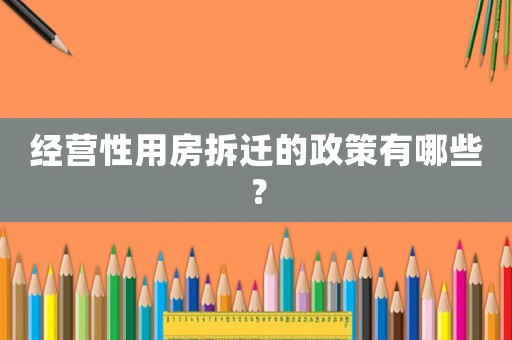 經(jīng)營性用房拆遷的政策有哪些？
