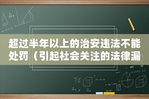 超過(guò)半年以上的治安違法不能處罰（引起社會(huì)關(guān)注的法律漏洞）