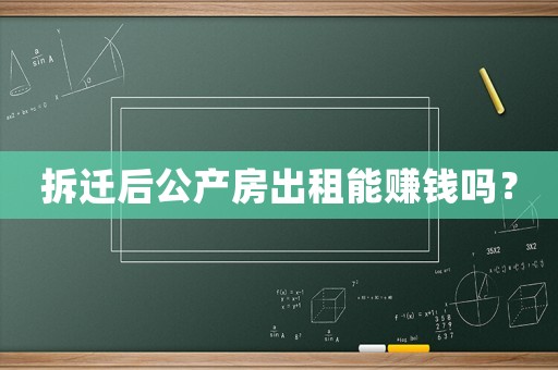 拆遷后公產(chǎn)房出租能賺錢嗎？