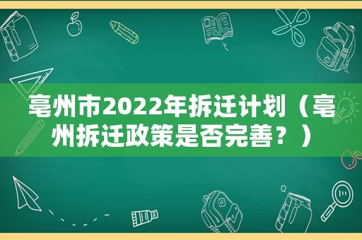 亳州市2022年拆遷計(jì)劃（亳州拆遷政策是否完善？）