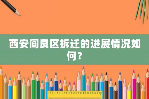 西安閻良區(qū)拆遷的進(jìn)展情況如何？
