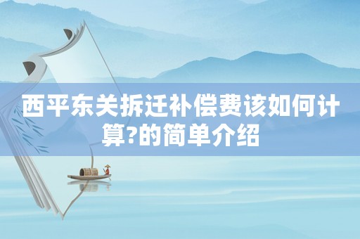西平東關(guān)拆遷補償費該如何計算?的簡單介紹