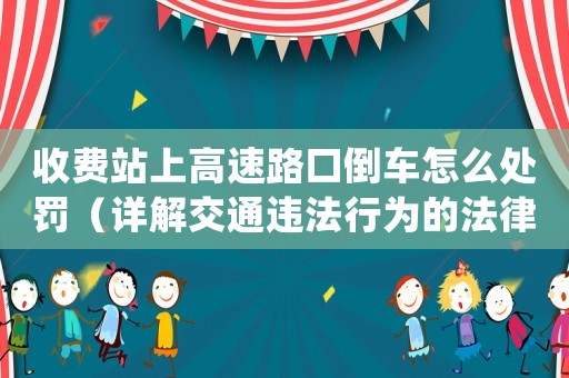 收費(fèi)站上高速路口倒車怎么處罰（詳解交通違法行為的法律規(guī)定）