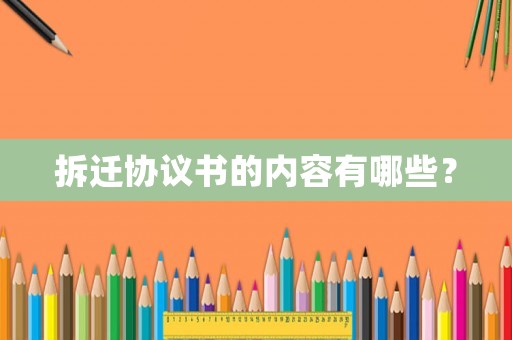 拆遷協(xié)議書的內(nèi)容有哪些？