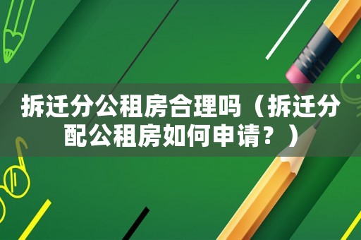 拆遷分公租房合理嗎（拆遷分配公租房如何申請(qǐng)？）
