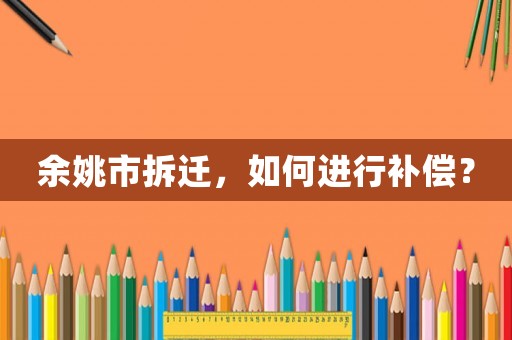 余姚市拆遷，如何進(jìn)行補(bǔ)償？