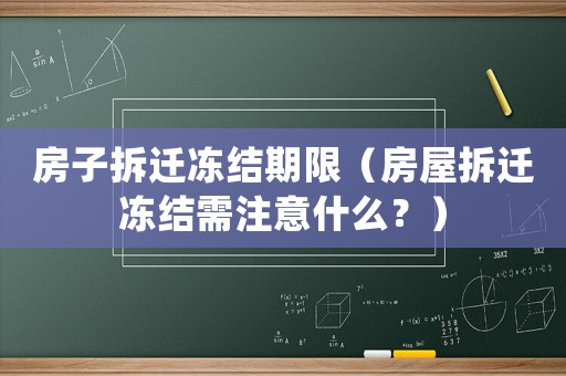 房子拆遷凍結(jié)期限（房屋拆遷凍結(jié)需注意什么？）
