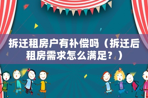 拆遷租房戶有補(bǔ)償嗎（拆遷后租房需求怎么滿足？）