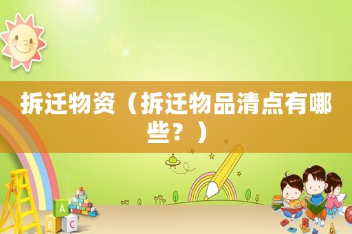 拆遷物資（拆遷物品清點(diǎn)有哪些？）