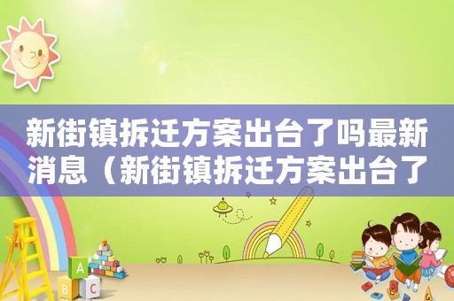 新街鎮(zhèn)拆遷方案出臺了嗎最新消息（新街鎮(zhèn)拆遷方案出臺了嗎？）