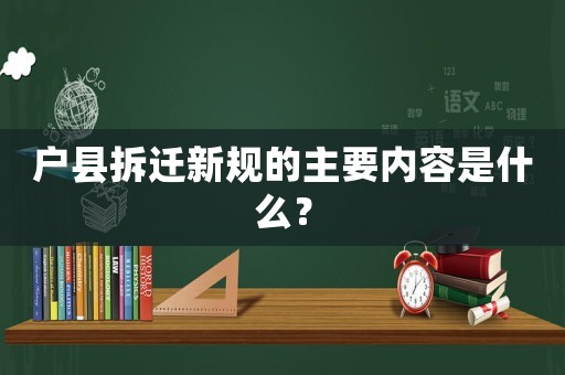 戶縣拆遷新規(guī)的主要內(nèi)容是什么？