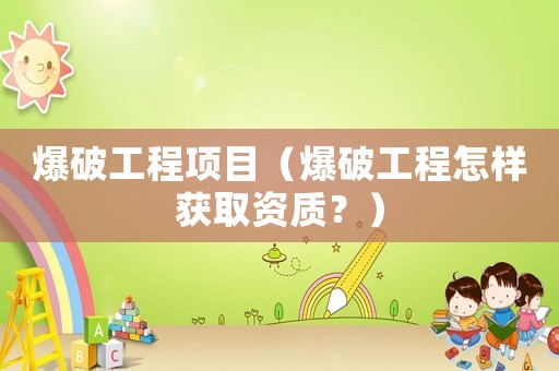 爆破工程項(xiàng)目（爆破工程怎樣獲取資質(zhì)？）