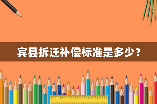 賓縣拆遷補(bǔ)償標(biāo)準(zhǔn)是多少？