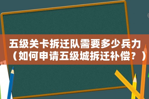 五級關(guān)卡拆遷隊需要多少兵力（如何申請五級城拆遷補(bǔ)償？）