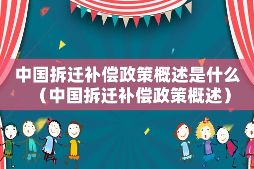 中國拆遷補(bǔ)償政策概述是什么（中國拆遷補(bǔ)償政策概述）