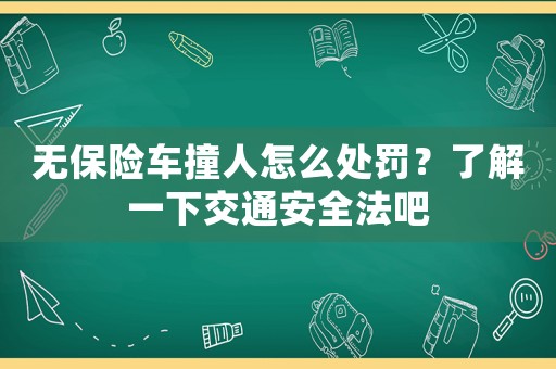 無(wú)保險(xiǎn)車(chē)撞人怎么處罰？了解一下交通安全法吧