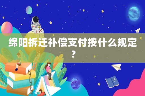 綿陽(yáng)拆遷補(bǔ)償支付按什么規(guī)定？