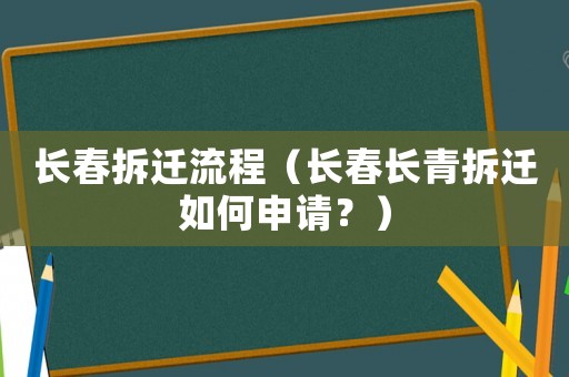長(zhǎng)春拆遷流程（長(zhǎng)春長(zhǎng)青拆遷如何申請(qǐng)？）