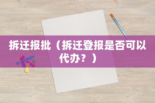 拆遷報(bào)批（拆遷登報(bào)是否可以代辦？）