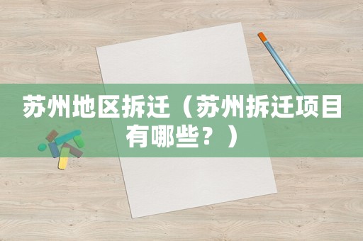 蘇州地區(qū)拆遷（蘇州拆遷項(xiàng)目有哪些？）