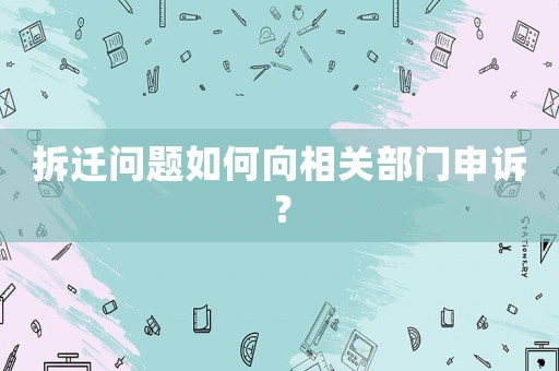 拆遷問題如何向相關部門申訴？