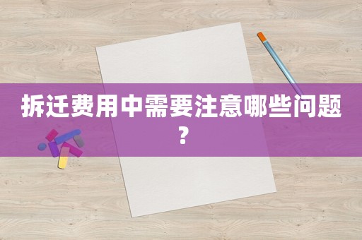 拆遷費用中需要注意哪些問題？