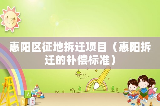 惠陽區(qū)征地拆遷項(xiàng)目（惠陽拆遷的補(bǔ)償標(biāo)準(zhǔn)）
