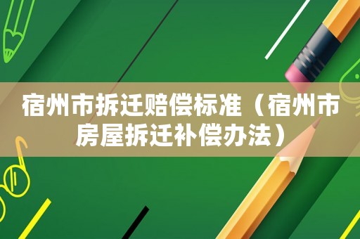 宿州市拆遷賠償標(biāo)準(zhǔn)（宿州市房屋拆遷補(bǔ)償辦法）