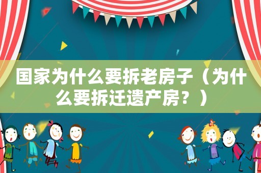 國家為什么要拆老房子（為什么要拆遷遺產(chǎn)房？）