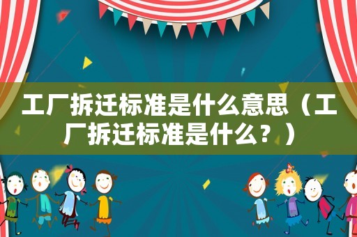 工廠拆遷標(biāo)準(zhǔn)是什么意思（工廠拆遷標(biāo)準(zhǔn)是什么？）