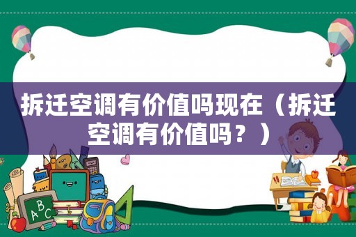 拆遷空調(diào)有價值嗎現(xiàn)在（拆遷空調(diào)有價值嗎？）