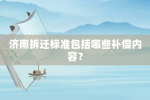 濟南拆遷標準包括哪些補償內容？