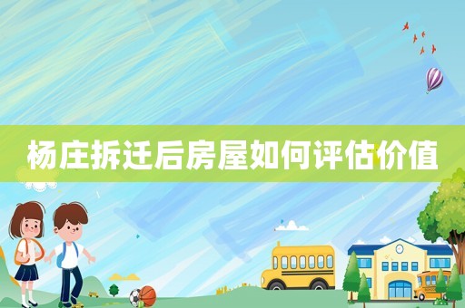 楊莊拆遷后房屋如何評估價值