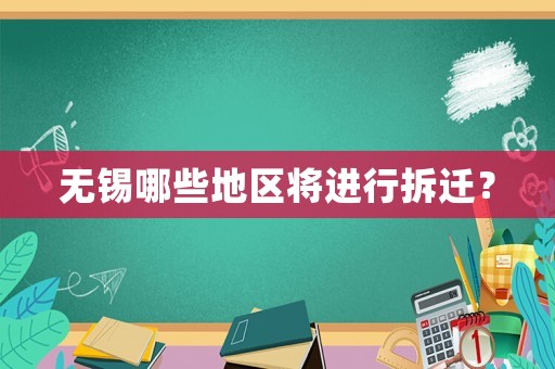 無錫哪些地區(qū)將進(jìn)行拆遷？