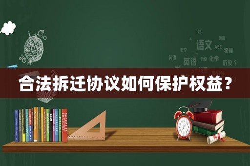 合法拆遷協(xié)議如何保護(hù)權(quán)益？