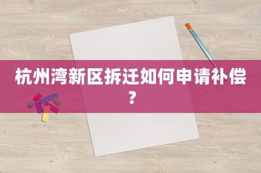 杭州灣新區(qū)拆遷如何申請(qǐng)補(bǔ)償？