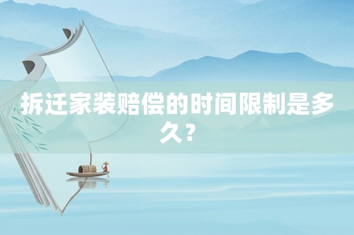 拆遷家裝賠償?shù)臅r間限制是多久？