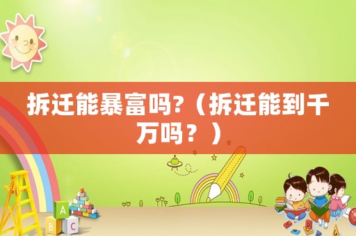 拆遷能暴富嗎?（拆遷能到千萬(wàn)嗎？）