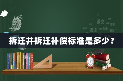 拆遷井拆遷補償標準是多少？