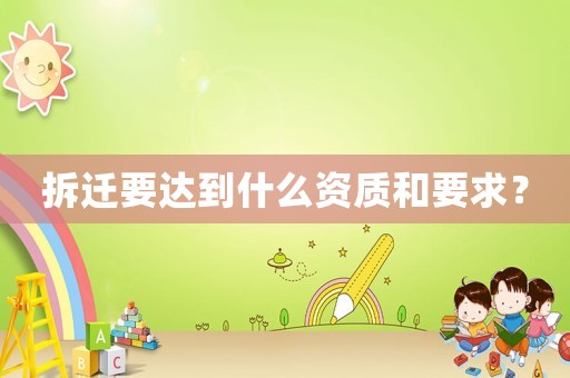 拆遷要達(dá)到什么資質(zhì)和要求？