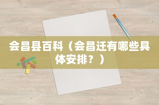 會(huì)昌縣百科（會(huì)昌遷有哪些具體安排？）