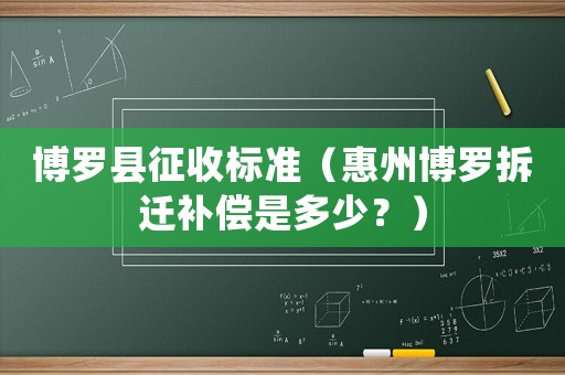 博羅縣征收標(biāo)準(zhǔn)（惠州博羅拆遷補償是多少？）