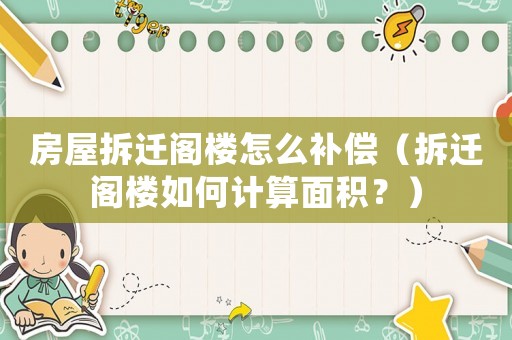 房屋拆遷閣樓怎么補(bǔ)償（拆遷閣樓如何計(jì)算面積？）