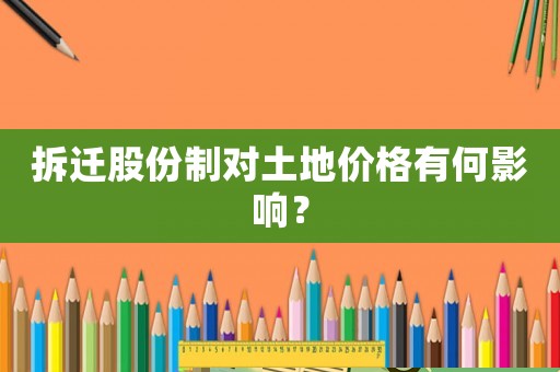 拆遷股份制對土地價格有何影響？