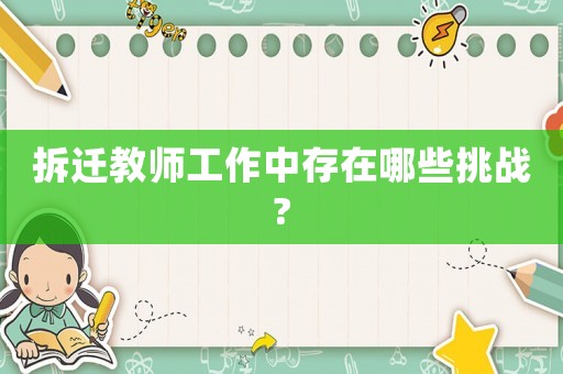 拆遷教師工作中存在哪些挑戰(zhàn)?