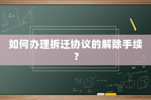 如何辦理拆遷協(xié)議的解除手續(xù)？