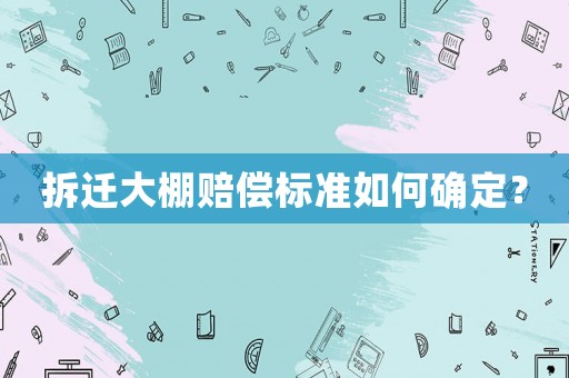 拆遷大棚賠償標(biāo)準(zhǔn)如何確定？